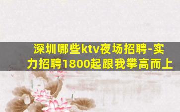 深圳哪些ktv夜场招聘-实力招聘1800起跟我攀高而上